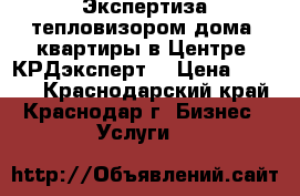 Экспертиза тепловизором дома, квартиры в Центре “КРДэксперт“ › Цена ­ 3 000 - Краснодарский край, Краснодар г. Бизнес » Услуги   